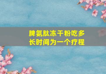 脾氨肽冻干粉吃多长时间为一个疗程