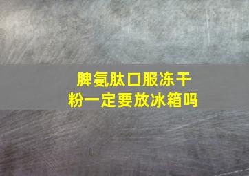 脾氨肽口服冻干粉一定要放冰箱吗