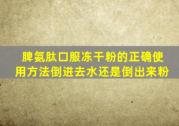 脾氨肽口服冻干粉的正确使用方法倒进去水还是倒出来粉