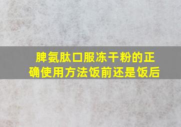 脾氨肽口服冻干粉的正确使用方法饭前还是饭后