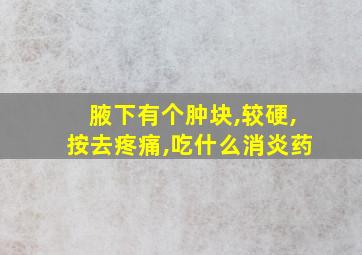 腋下有个肿块,较硬,按去疼痛,吃什么消炎药