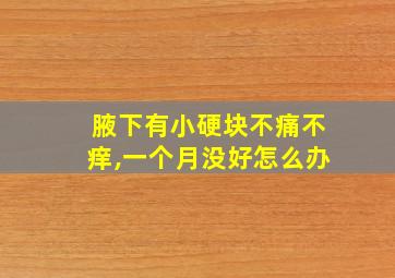 腋下有小硬块不痛不痒,一个月没好怎么办