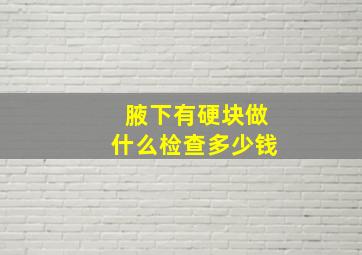 腋下有硬块做什么检查多少钱