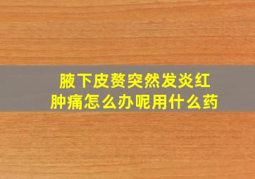 腋下皮赘突然发炎红肿痛怎么办呢用什么药