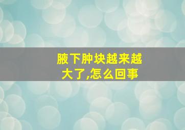 腋下肿块越来越大了,怎么回事