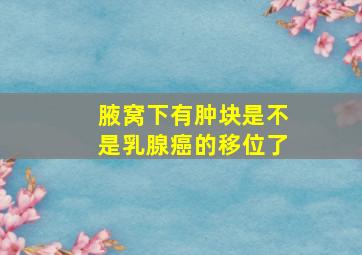 腋窝下有肿块是不是乳腺癌的移位了