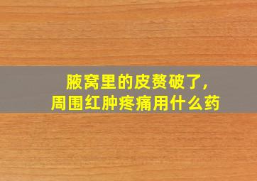 腋窝里的皮赘破了,周围红肿疼痛用什么药