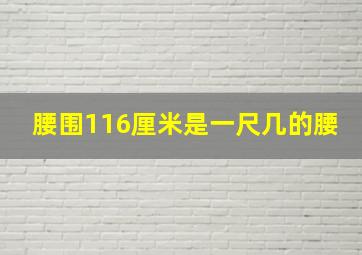 腰围116厘米是一尺几的腰