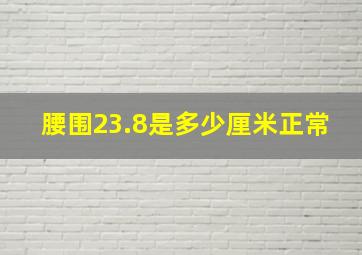 腰围23.8是多少厘米正常