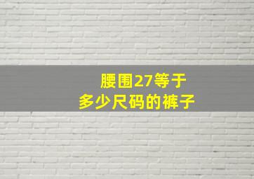 腰围27等于多少尺码的裤子