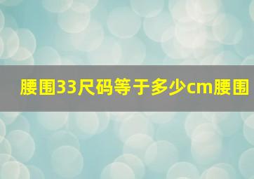 腰围33尺码等于多少cm腰围