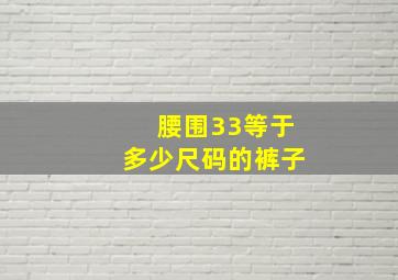 腰围33等于多少尺码的裤子