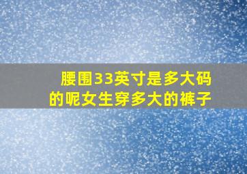 腰围33英寸是多大码的呢女生穿多大的裤子