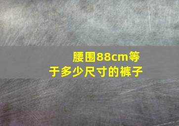 腰围88cm等于多少尺寸的裤子