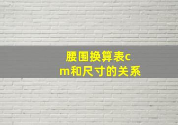 腰围换算表cm和尺寸的关系