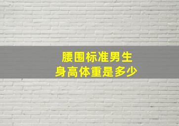 腰围标准男生身高体重是多少