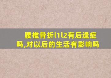 腰椎骨折l1l2有后遗症吗,对以后的生活有影响吗