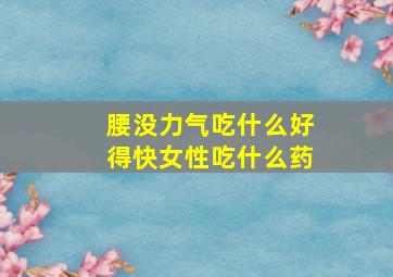 腰没力气吃什么好得快女性吃什么药