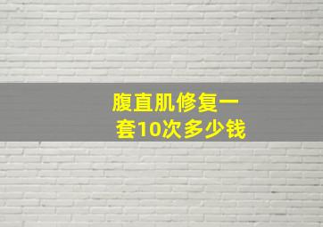 腹直肌修复一套10次多少钱