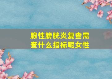 腺性膀胱炎复查需查什么指标呢女性