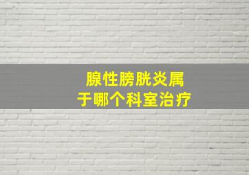 腺性膀胱炎属于哪个科室治疗