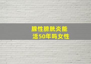 腺性膀胱炎能活50年吗女性