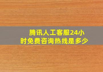 腾讯人工客服24小时免费咨询热线是多少