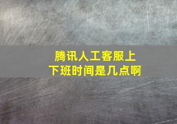 腾讯人工客服上下班时间是几点啊