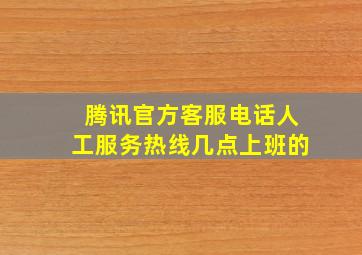 腾讯官方客服电话人工服务热线几点上班的