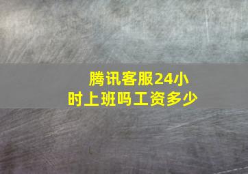 腾讯客服24小时上班吗工资多少