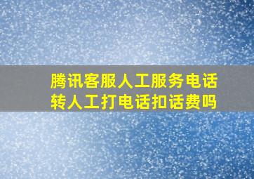 腾讯客服人工服务电话转人工打电话扣话费吗