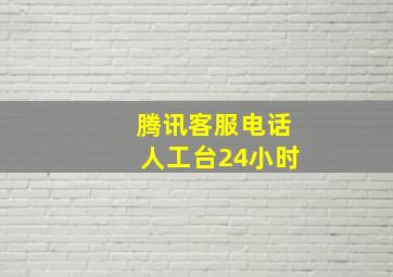 腾讯客服电话人工台24小时