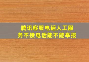 腾讯客服电话人工服务不接电话能不能举报