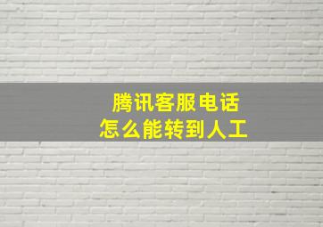 腾讯客服电话怎么能转到人工