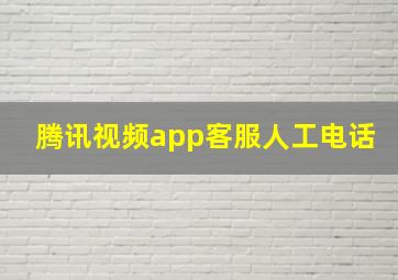 腾讯视频app客服人工电话