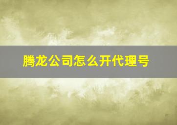 腾龙公司怎么开代理号