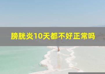 膀胱炎10天都不好正常吗