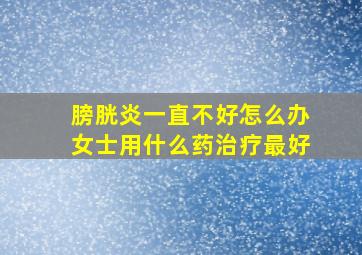 膀胱炎一直不好怎么办女士用什么药治疗最好