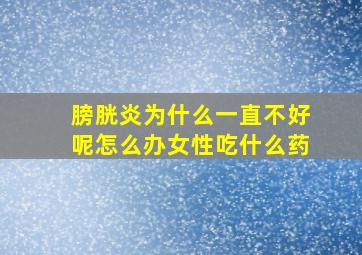 膀胱炎为什么一直不好呢怎么办女性吃什么药