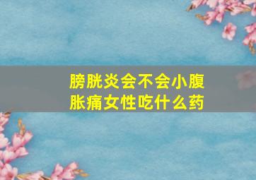 膀胱炎会不会小腹胀痛女性吃什么药