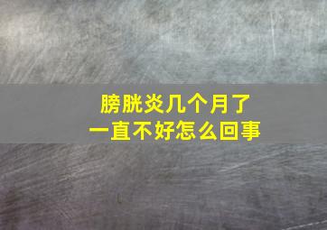 膀胱炎几个月了一直不好怎么回事