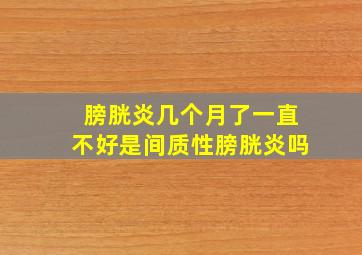 膀胱炎几个月了一直不好是间质性膀胱炎吗