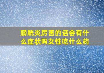 膀胱炎厉害的话会有什么症状吗女性吃什么药