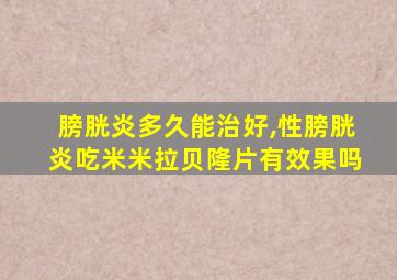 膀胱炎多久能治好,性膀胱炎吃米米拉贝隆片有效果吗