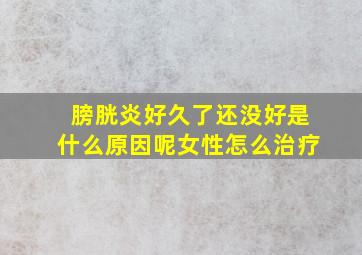 膀胱炎好久了还没好是什么原因呢女性怎么治疗