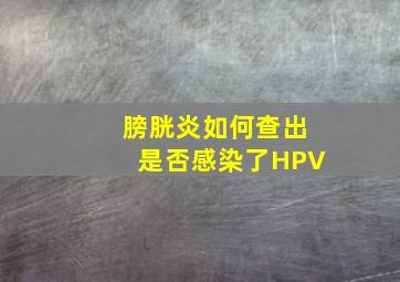 膀胱炎如何查出是否感染了HPV