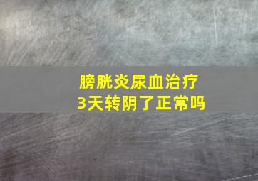 膀胱炎尿血治疗3天转阴了正常吗