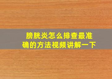 膀胱炎怎么排查最准确的方法视频讲解一下