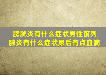 膀胱炎有什么症状男性前列腺炎有什么症状尿后有点血滴