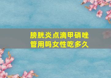 膀胱炎点滴甲硝唑管用吗女性吃多久